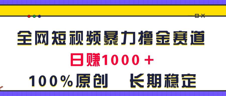 全网短视频暴力撸金赛道，日入1000＋！原创玩法，长期稳定-小白副业网