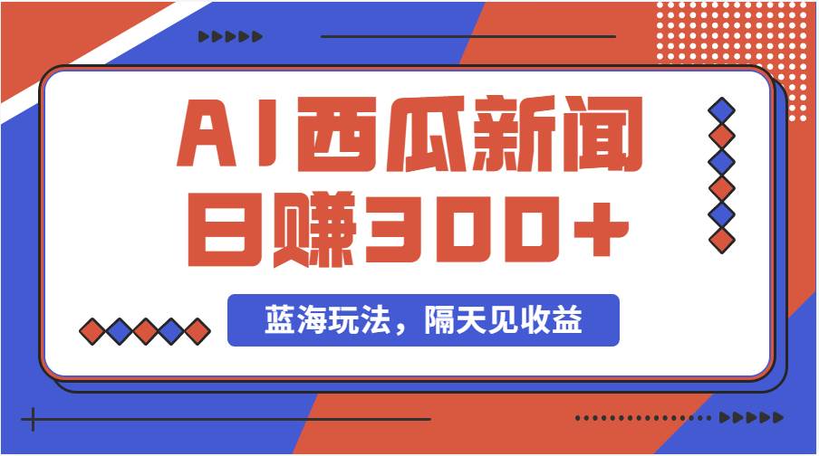 蓝海最新玩法西瓜视频原创搞笑新闻当天有收益单号日赚300+项目-小白副业网