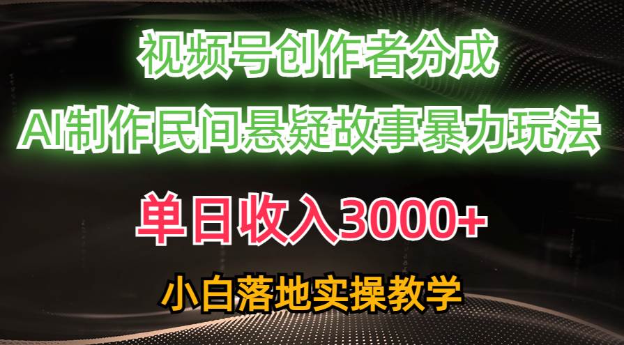 单日收入3000+，视频号创作者分成，AI创作民间悬疑故事，条条爆流-小白副业网