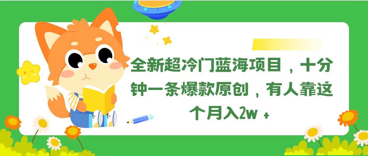 全新超冷门蓝海项目，十分钟一条爆款原创，有人靠这个月入2w＋-小白副业网