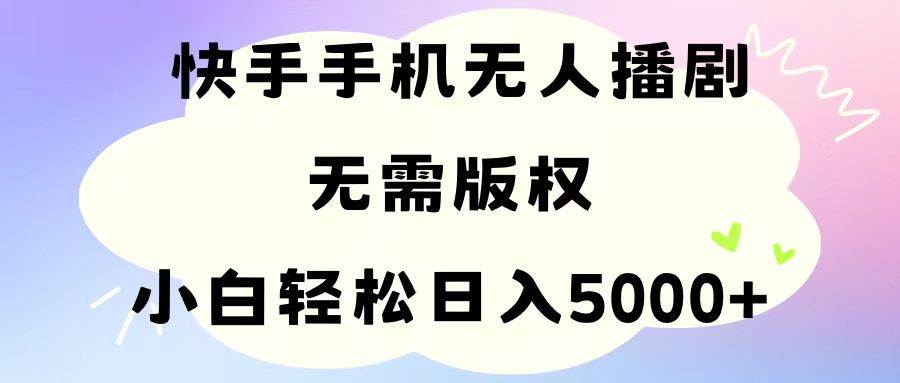 手机快手无人播剧，无需硬改，轻松解决版权问题，小白轻松日入5000+-小白副业网