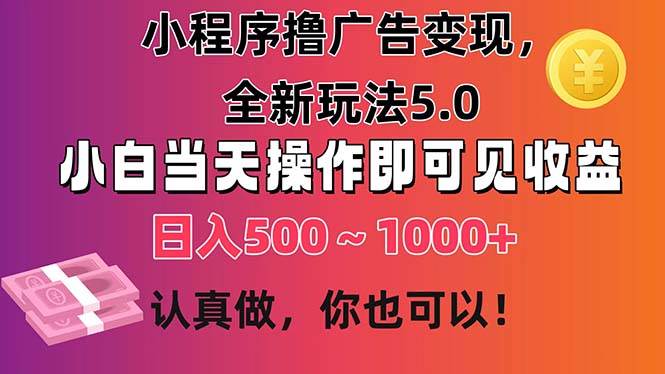 小程序撸广告变现，全新玩法5.0，小白当天操作即可上手，日收益 500~1000+-小白副业网