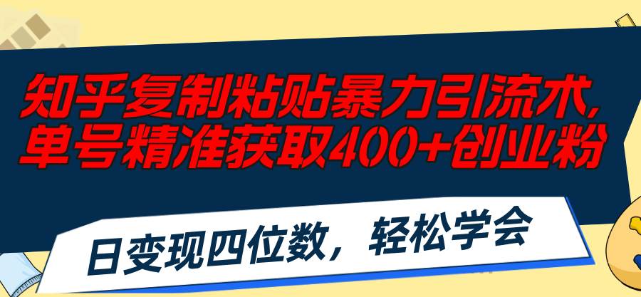 知乎复制粘贴暴力引流术，单号精准获取400+创业粉，日变现四位数，轻松…-小白副业网