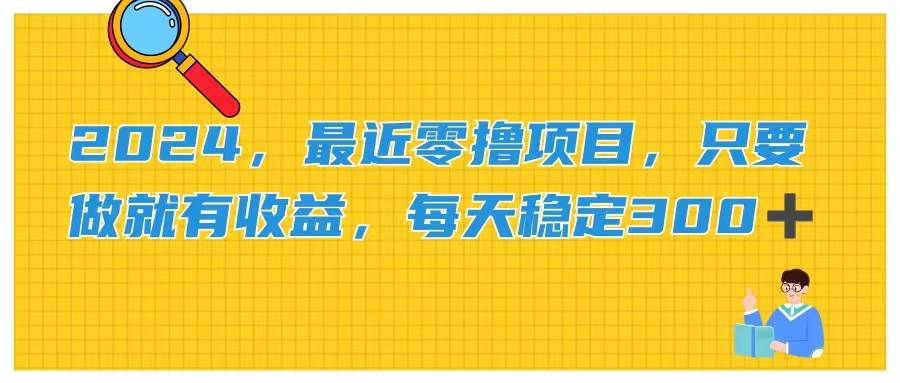 2024，最近零撸项目，只要做就有收益，每天动动手指稳定收益300+-小白副业网