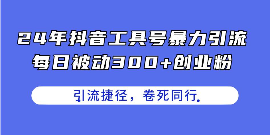 24年抖音工具号暴力引流，每日被动300+创业粉，创业粉捷径，卷死同行-小白副业网