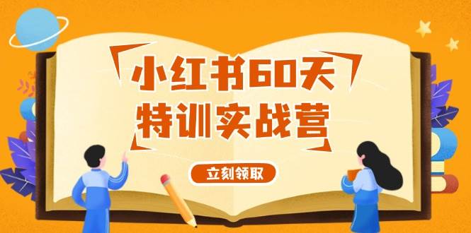 小红书60天特训实战营（系统课）从0打造能赚钱的小红书账号（55节课）-小白副业网