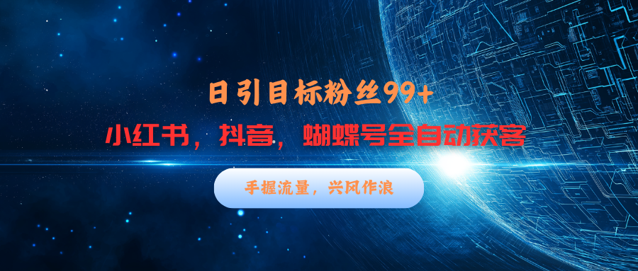 小红书，抖音，蝴蝶号三大平台全自动精准引流获客，每天吸引目标客户99+-小白副业网