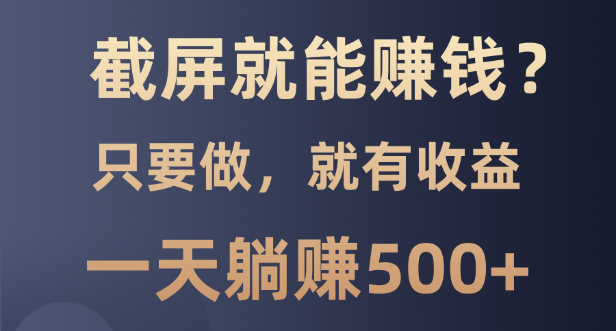 截屏就能赚钱？0门槛，只要做，100%有收益的一个项目，一天躺赚500+-小白副业网