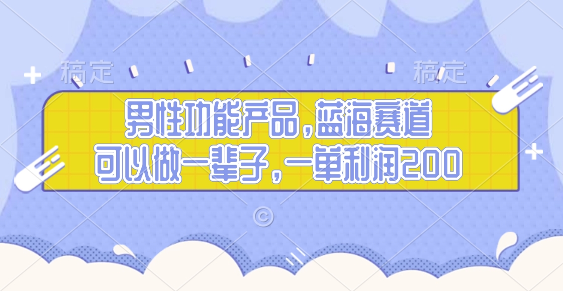 男性功能产品，蓝海赛道，可以做一辈子，一单利润200-小白副业网