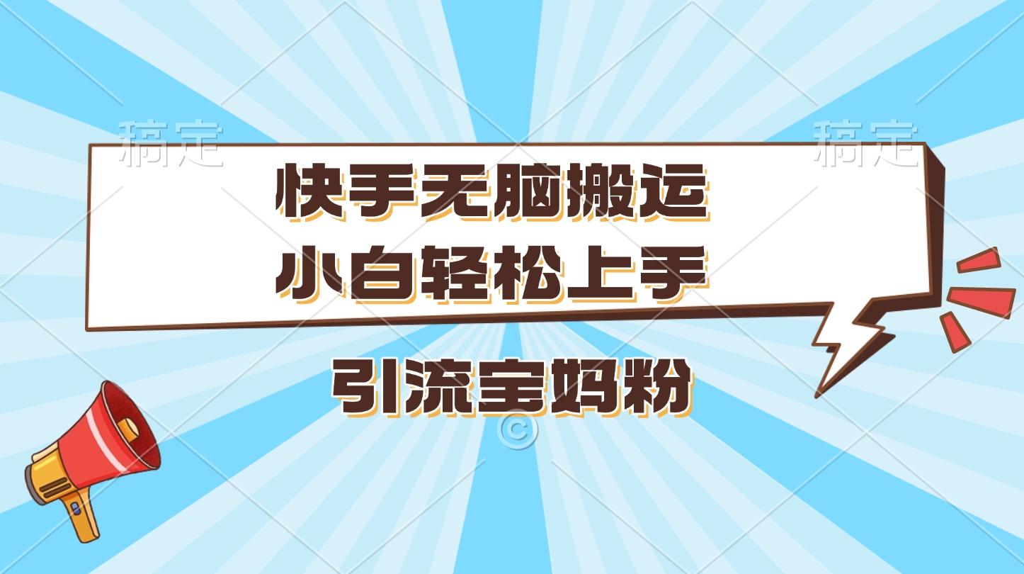 快手无脑搬运，小白轻松上手，引流宝妈粉-小白副业网