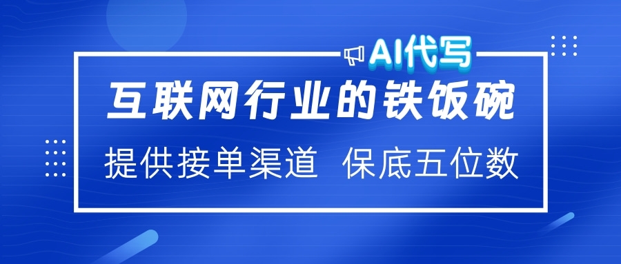 互联网行业的铁饭碗  AI代写 提供接单渠道 保底五位数-小白副业网
