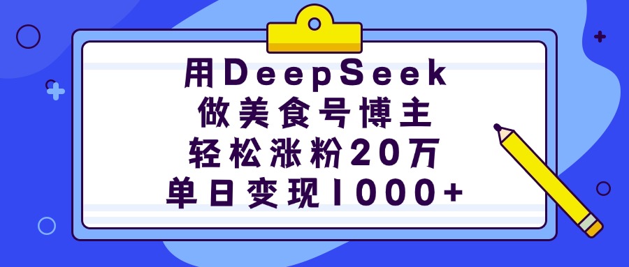 用DeepSeek做美食号博主，轻松涨粉20万，单日变现1000+-小白副业网