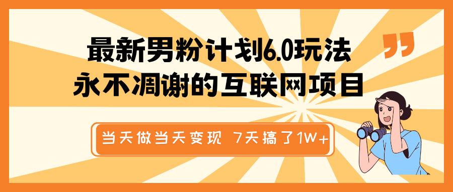 最新男粉计划6.0玩法，永不凋谢的互联网项目 当天做当天变现，视频包原创，7天搞了1W+-小白副业网