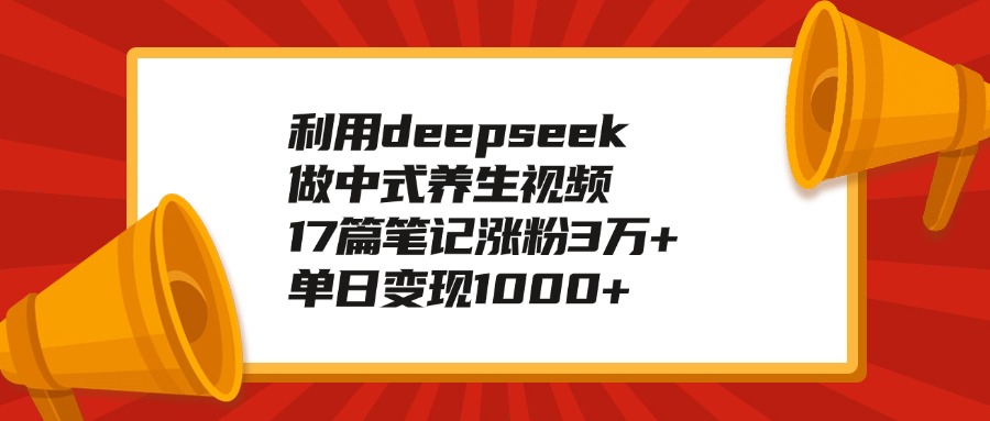 利用deepseek做中式养生视频，17篇笔记涨粉3万+，单日变现1000+-小白副业网