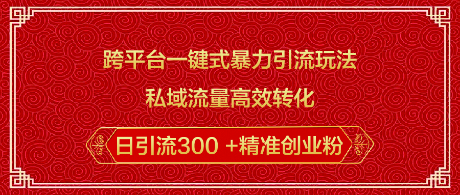 跨平台一键式暴力引流玩法，私域流量高效转化日引流300 +精准创业粉-小白副业网