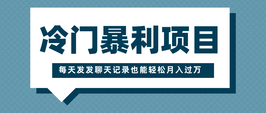 冷门暴利项目，一部手机即可操作，每天发发聊天记录也能轻松月入过万-小白副业网