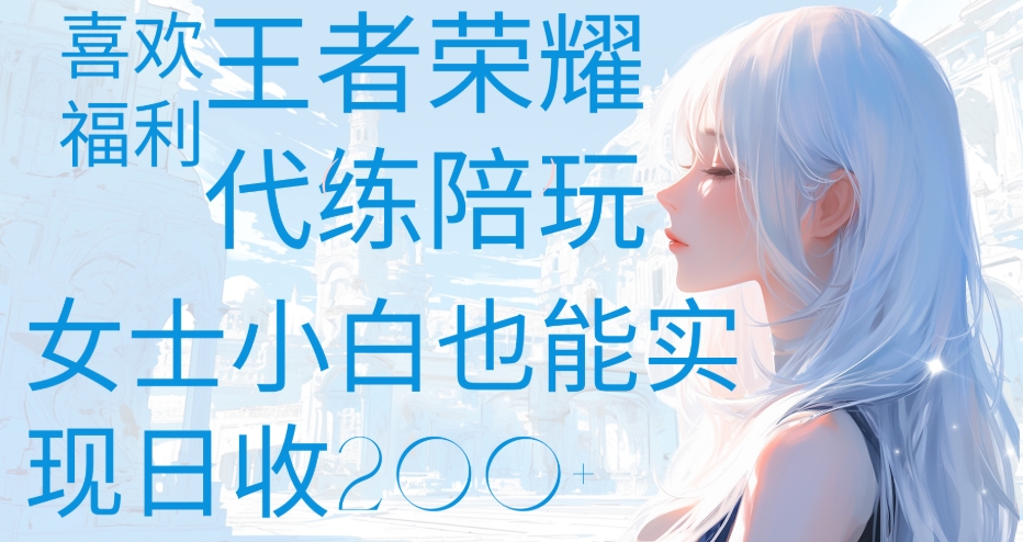 王者荣耀代打陪练喜欢王者的福利边玩还能多个收入女士小白也能轻松实现日收200+-小白副业网