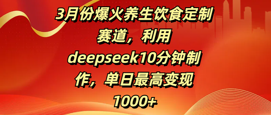 3月份爆火养生饮食定制赛道，利用deepseek10分钟制作，单日最高变现1000+-小白副业网