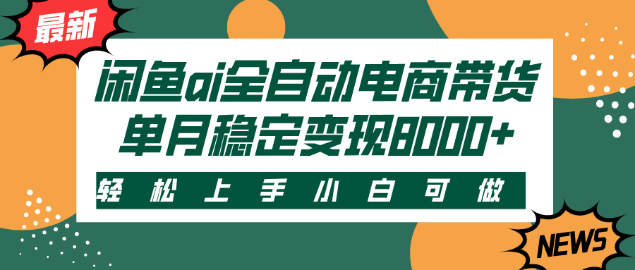 闲鱼ai全自动电商带货，轻松上手，小白可做，单月稳定变现8000+-小白副业网