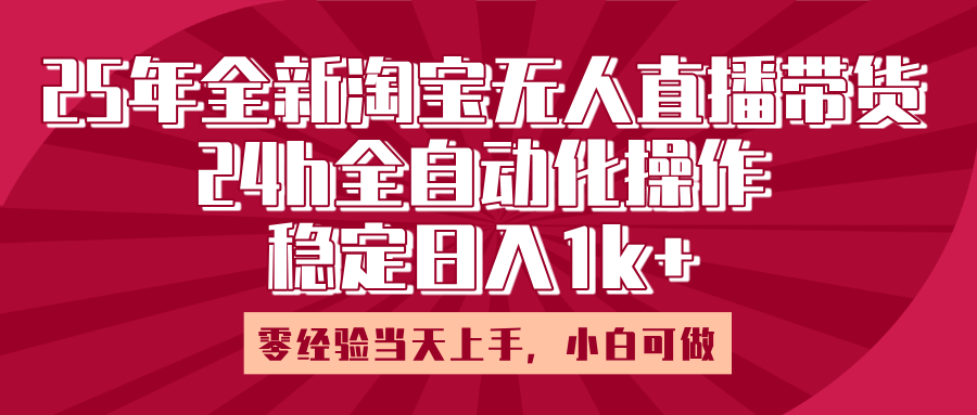 25年全新淘宝无人直播，全自动化操作，零经验当天上手，日入1k+-小白副业网