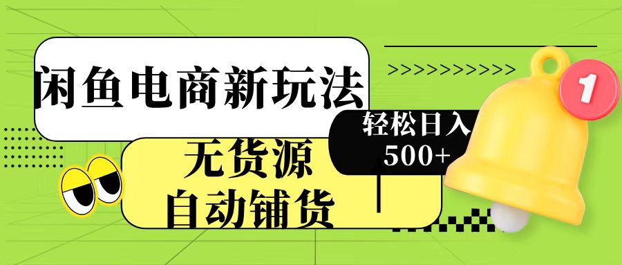 闲鱼电商新玩法！无货源自动铺货，每天两小时轻松日入500+-小白副业网