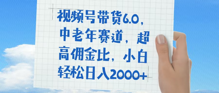 视频号带货6.0，中老年赛道，普通人也能轻松日入1500+，超高佣金比-小白副业网