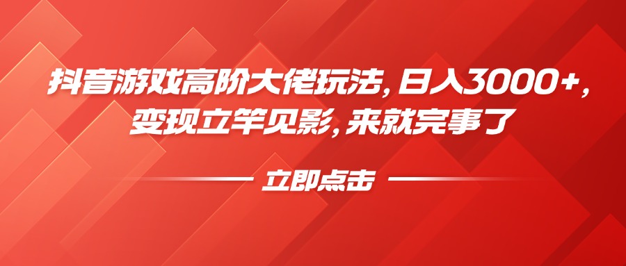 抖音游戏高阶大佬玩法，日入3000+，变现立竿见影，来就完事了-小白副业网