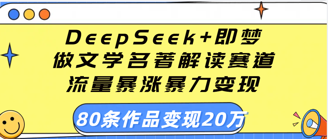 用DeepSeek+即梦做文学名著解读赛道，流量暴涨暴力变现，89条作品变现20万-小白副业网