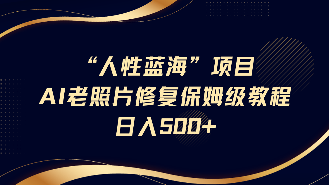 “人性蓝海”AI老照片修复项目保姆级教程，长期复购，轻松日入500+-小白副业网