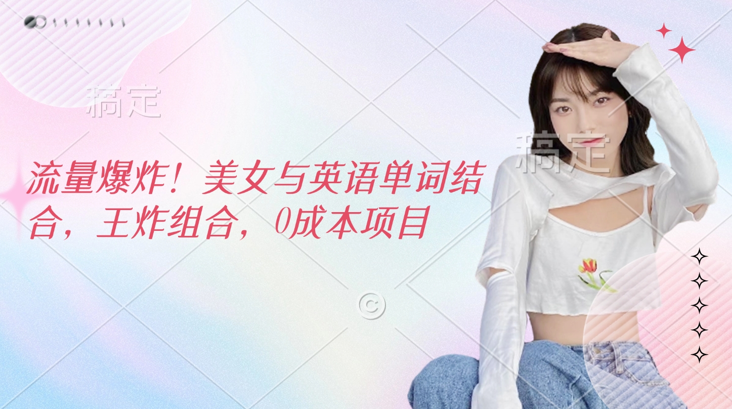 流量爆炸！美女与英语单词结合，王炸组合，0成本项目-小白副业网