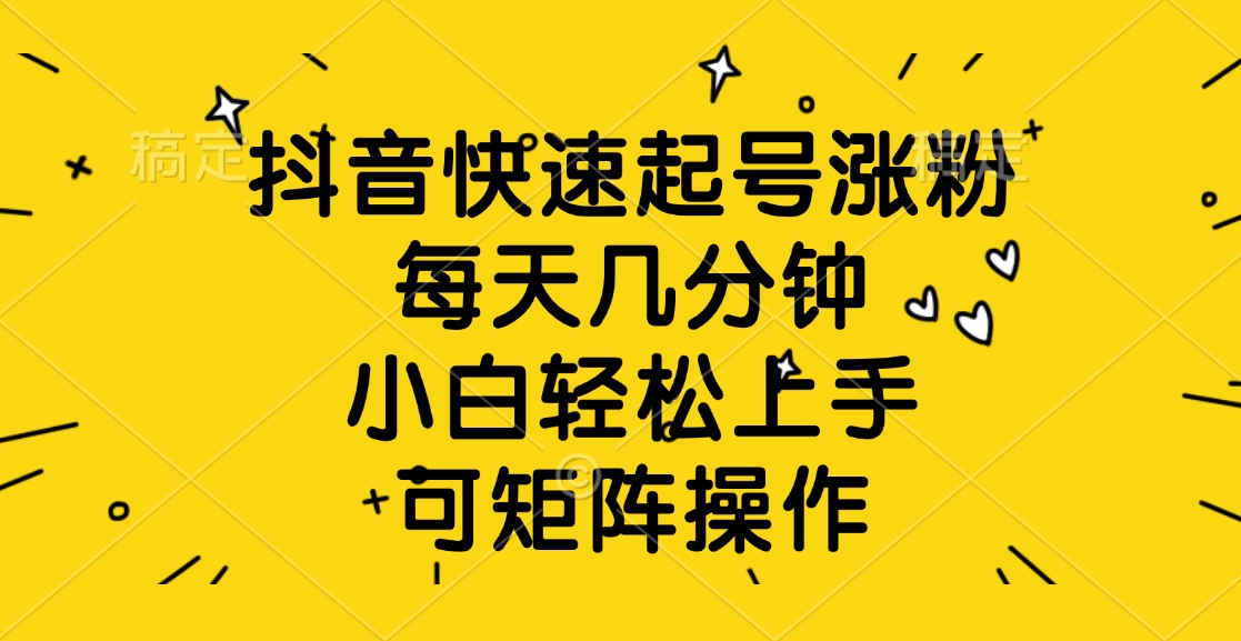 抖音快速起号涨粉，每天几分钟，小白轻松上手、可矩阵操作-小白副业网