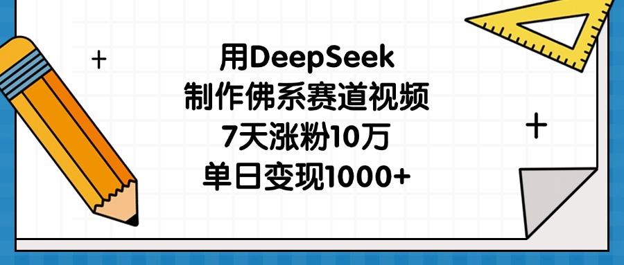 用DeepSeek制作佛系赛道视频，7天涨粉10万，单日变现1000+-小白副业网