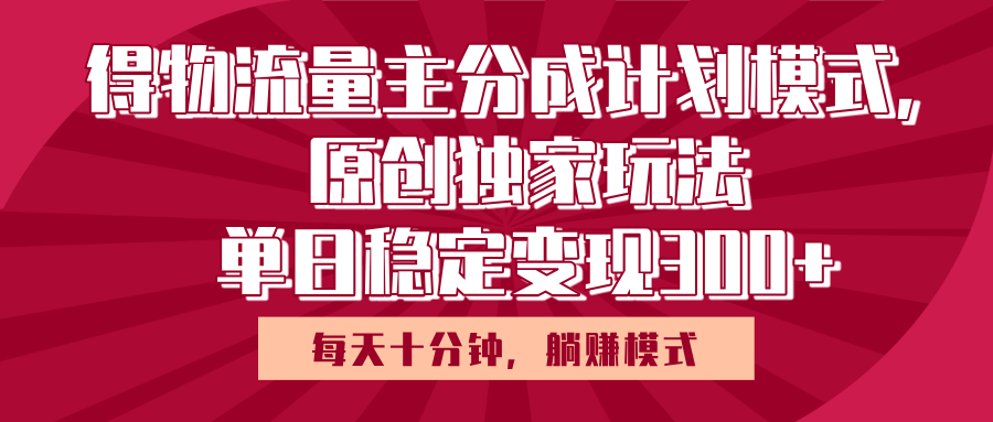 得物流量主原创独家玩法，每天操作十分钟，无脑躺赚，单日稳定变现多张-小白副业网