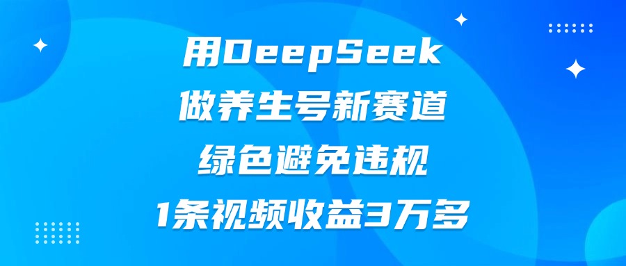 用DeepSeek做养生号新赛道，绿色避免违规，1条视频收益3万多-小白副业网