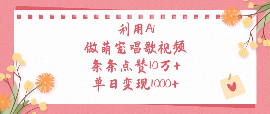 利用Ai做萌宠唱歌视频，条条点赞10万+，单日变现1000+-小白副业网