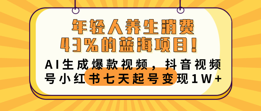 年轻人养生消费43%的蓝海项目！AI生成爆款视频，抖音视频号小红书七天起号变现10000+-小白副业网