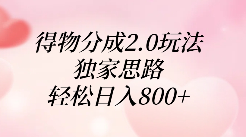 得物分成2.0玩法，独家思路，轻松日入800+-小白副业网