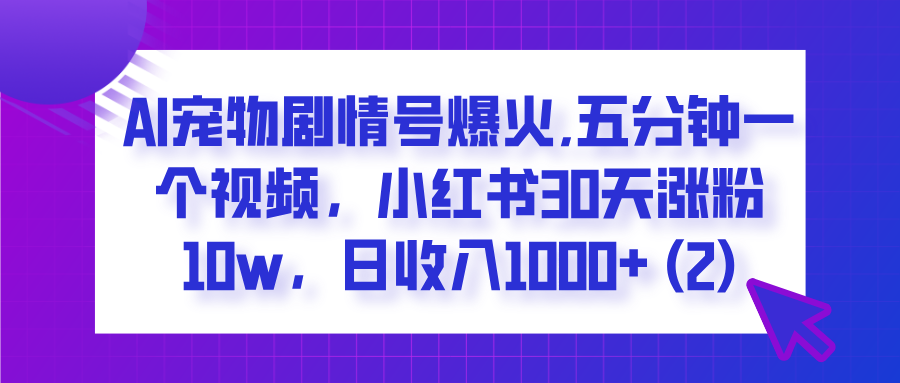  AI宠物剧情号爆火,五分钟一个视频，小红书30天涨粉10w，日收入1000+-小白副业网