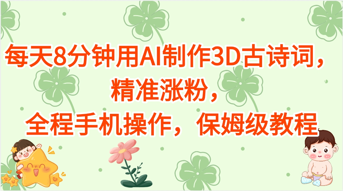 每天8分钟用AI制作3D古诗词，精准涨粉，全程手机操作，保姆级教程-小白副业网