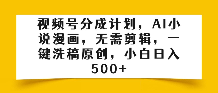 视频号分成计划，AI小说漫画，无需剪辑，一键洗稿原创，小白日入500+-小白副业网