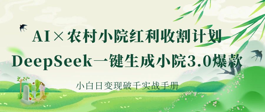 《AI×农村小院红利收割：DeepSeek一键生成小院3.0爆款，小白日变现破千实战手册》-小白副业网