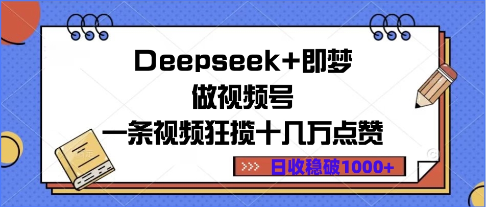 Deepseek+即梦做视频号，一条视频狂揽十几万点赞，日收稳破1000+-小白副业网