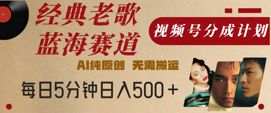 最新经典老歌赛道，视频号分成计划，收益拿到手软，AI纯原创，无需搬运，每天5分钟，单号日入500+-小白副业网