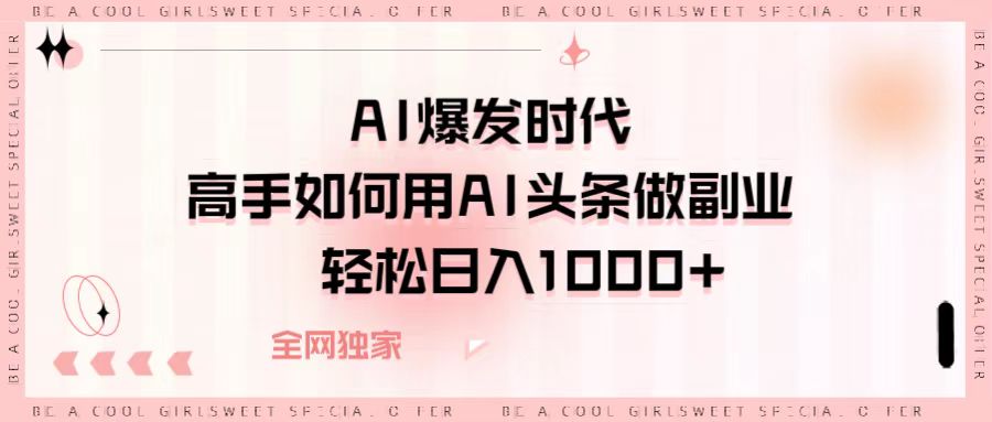 AI爆发时代，高手如何用AI头条做副业，轻松日入1000+-小白副业网