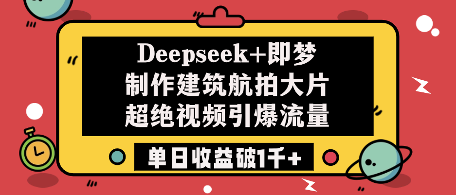 Deepseek+即梦制作建筑航拍大片，超绝视频引爆流量，单日收益破1千+-小白副业网