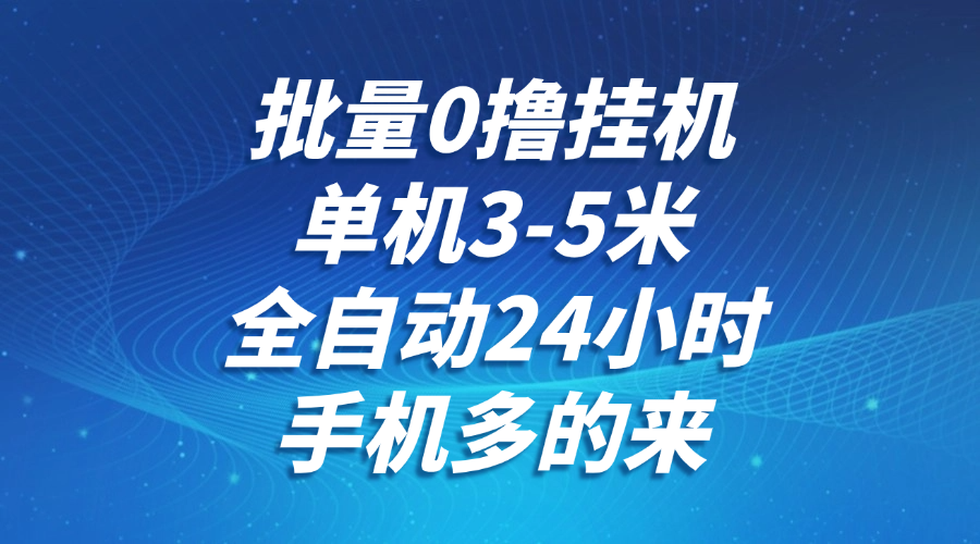 批量0撸全自动挂机，单机3-5米，全自动24小时，手机多的来，不养鸡，无风控，无网络限制-小白副业网