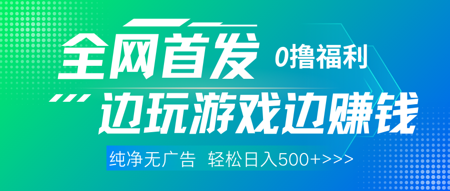 全网首发 0撸项目，不看广告边玩游戏边赚钱，单日收益三位数，有手机随时随地做-小白副业网
