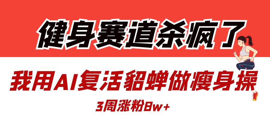 健身赛道杀疯了？我用AI复活貂蝉做瘦身操，3周涨粉8W-小白副业网