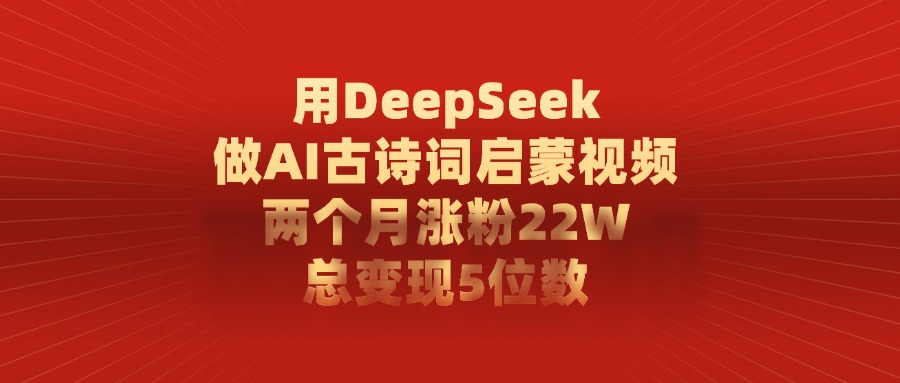 用DeepSeek制作AI古诗词启蒙视频，两个月涨粉22W，总变现5位数-小白副业网
