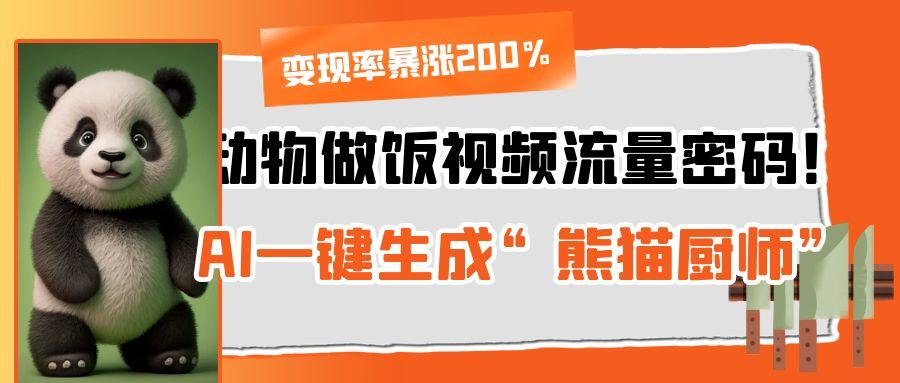 动物做饭视频流量密码！AI一键生成“熊猫厨师”，变现率暴涨200%-小白副业网
